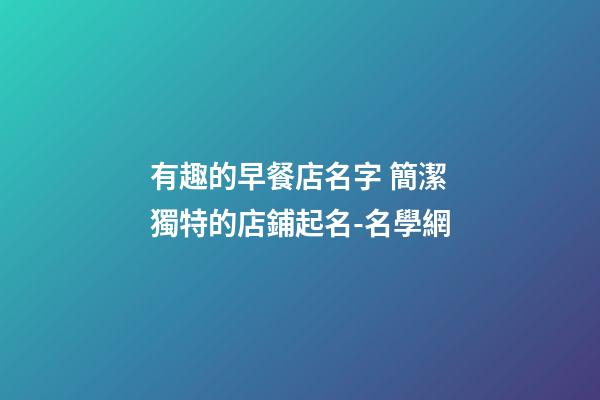 有趣的早餐店名字 簡潔獨特的店鋪起名-名學網-第1張-店鋪起名-玄機派